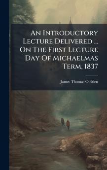 An Introductory Lecture Delivered ... On The First Lecture Day Of Michaelmas Term 1837