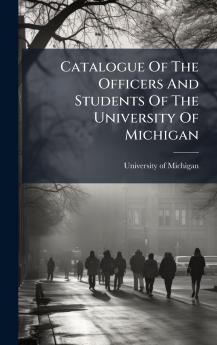 Catalogue Of The Officers And Students Of The University Of Michigan