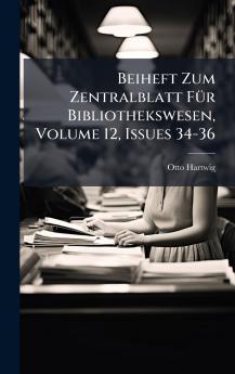Beiheft Zum Zentralblatt FÃ¼r Bibliothekswesen Volume 12 Issues 34-36