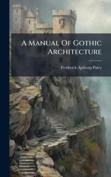 A Manual Of Gothic Architecture
