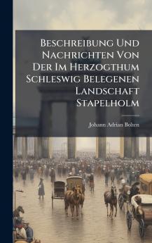 Beschreibung Und Nachrichten Von Der Im Herzogthum Schleswig Belegenen Landschaft Stapelholm