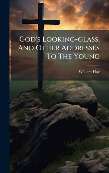 God's Looking-glass And Other Addresses To The Young