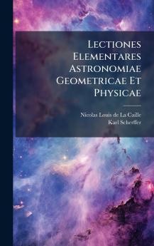 Lectiones Elementares Astronomiae Geometricae Et Physicae