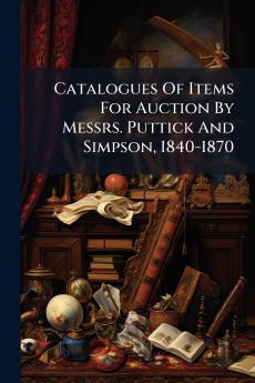 Catalogues Of Items For Auction By Messrs. Puttick And Simpson 1840-1870