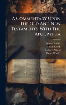 A Commentary Upon The Old And New Testaments With The Apocrypha