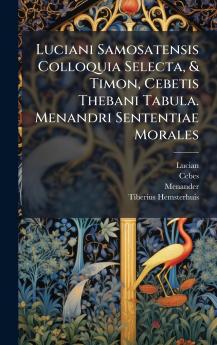 Luciani Samosatensis Colloquia Selecta & Timon Cebetis Thebani Tabula. Menandri Sententiae Morales