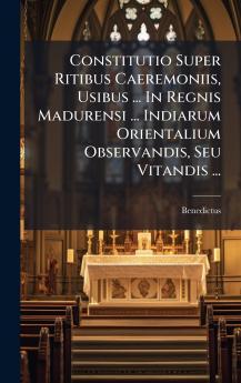 Constitutio Super Ritibus Caeremoniis Usibus ... In Regnis Madurensi ... Indiarum Orientalium Observandis Seu Vitandis ...