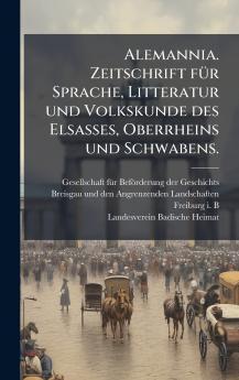 Alemannia. Zeitschrift fÃ¼r Sprache Litteratur und Volkskunde des Elsasses Oberrheins und Schwabens.