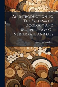 An Introduction To The Systematic Zoology And Morphology Of Vertebrate Animals
