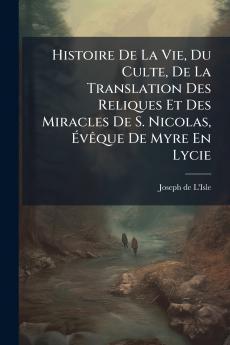 Histoire De La Vie Du Culte De La Translation Des Reliques Et Des Miracles De S. Nicolas ÃvÃªque De Myre En Lycie
