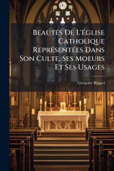 BeautÃ©s De L'Ã©glise Catholique ReprÃ©sentÃ©es Dans Son Culte Ses Moeurs Et Ses Usages