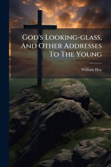 God's Looking-glass And Other Addresses To The Young