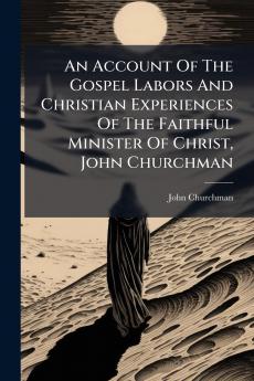 An Account Of The Gospel Labors And Christian Experiences Of The Faithful Minister Of Christ John Churchman