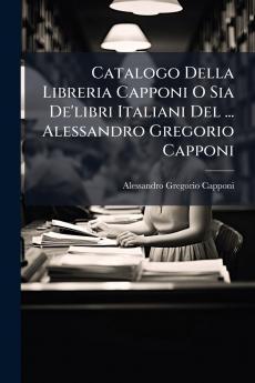 Catalogo Della Libreria Capponi O Sia De'libri Italiani Del ... Alessandro Gregorio Capponi