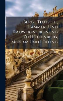 Berg- Teutsch- Hammer- Und Radwerks-ordnung Zu HÃ¼ttenberg MeÃinz Und LÃ¶lling