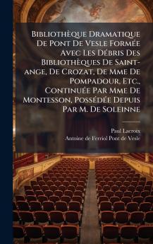 BibliothÃ¨que Dramatique De Pont De Vesle FormÃ©e Avec Les DÃ©bris Des BibliothÃ¨ques De Saint-ange De Crozat De Mme De Pompadour Etc. ContinuÃ©e Par Mme De Montesson PossÃ©dÃ©e Depuis Par M. De Soleinne
