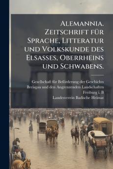 Alemannia. Zeitschrift fÃ¼r Sprache Litteratur und Volkskunde des Elsasses Oberrheins und Schwabens.