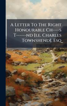 A Letter To The Right Honourable Ch----s T------nd [i.e. Charles Townshend] Esq