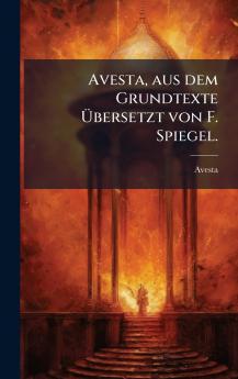 Avesta aus dem Grundtexte Ãbersetzt von F. Spiegel.