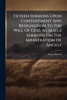 Fifteen Sermons Upon Contentment And Resignation To The Will Of God As Also 2 Sermons On The Ministration Of Angels