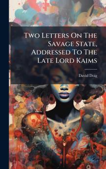 Two Letters On The Savage State Addressed To The Late Lord Kaims