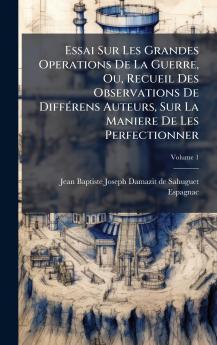 Essai Sur Les Grandes Operations De La Guerre Ou Recueil Des Observations De DiffÃ©rens Auteurs Sur La Maniere De Les Perfectionner
