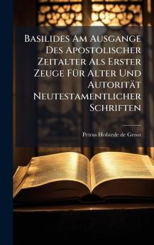 Basilides Am Ausgange Des Apostolischer Zeitalter Als Erster Zeuge FÃ¼r Alter Und AutoritÃ¤t Neutestamentlicher Schriften