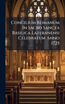 Concilium Romanum In Sacro Sancta Basilica Lateranensi Celebratum Anno 1725