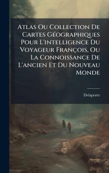 Atlas Ou Collection De Cartes GÃ©ographiques Pour L'intelligence Du Voyageur FranÃ§ois Ou La Connoissance De L'ancien Et Du Nouveau Monde