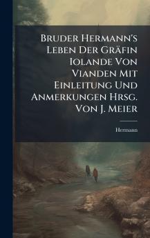 Bruder Hermann's Leben Der GrÃ¤fin Iolande Von Vianden Mit Einleitung Und Anmerkungen Hrsg. Von J. Meier