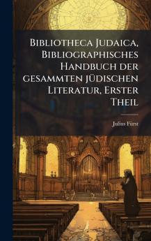 Bibliotheca Judaica Bibliographisches Handbuch der gesammten jÃ¼dischen Literatur Erster Theil