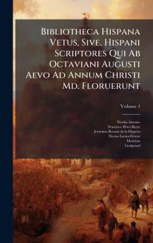 Bibliotheca Hispana Vetus Sive Hispani Scriptores Qui Ab Octaviani Augusti Aevo Ad Annum Christi Md. Floruerunt
