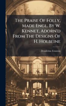 The Praise Of Folly Made Engl. By W. Kennet Adorn'd From The Designs Of H. Holbeine