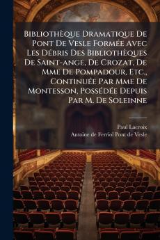 BibliothÃ¨que Dramatique De Pont De Vesle FormÃ©e Avec Les DÃ©bris Des BibliothÃ¨ques De Saint-ange De Crozat De Mme De Pompadour Etc. ContinuÃ©e Par Mme De Montesson PossÃ©dÃ©e Depuis Par M. De Soleinne