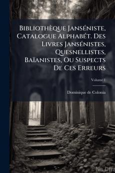 BibliothÃ¨que JansÃ©niste Catalogue AlphabÃ©t. Des Livres JansÃ©nistes Quesnellistes BaÃ¯anistes Ou Suspects De Ces Erreurs