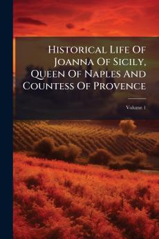 Historical Life Of Joanna Of Sicily Queen Of Naples And Countess Of Provence