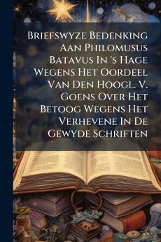 Briefswyze Bedenking Aan Philomusus Batavus In 's Hage Wegens Het Oordeel Van Den Hoogl. V. Goens Over Het Betoog Wegens Het Verhevene In De Gewyde Schriften
