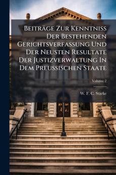 BeitrÃ¤ge Zur KenntniÃ Der Bestehenden Gerichtsverfassung Und Der Neusten Resultate Der Justizverwaltung In Dem Preussischen Staate