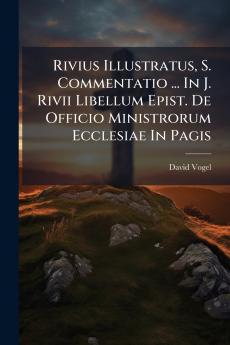 Rivius Illustratus S. Commentatio ... In J. Rivii Libellum Epist. De Officio Ministrorum Ecclesiae In Pagis