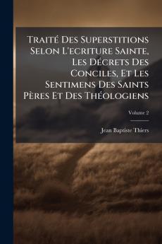 TraitÃ© Des Superstitions Selon L'ecriture Sainte Les DÃ©crets Des Conciles Et Les Sentimens Des Saints PÃ¨res Et Des ThÃ©ologiens