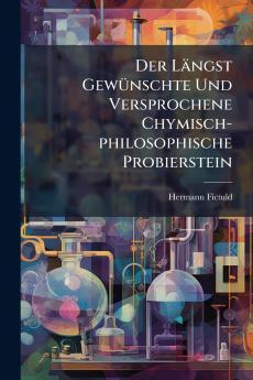 Der LÃ¤ngst GewÃ¼nschte Und Versprochene Chymisch-philosophische Probierstein