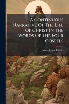 A Continuous Narrative Of The Life Of Christ In The Words Of The Four Gospels