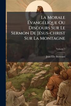 La Morale ÃvangÃ©lique Ou Discours Sur Le Sermon De JÃ©sus-christ Sur La Montagne