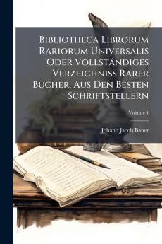 Bibliotheca Librorum Rariorum Universalis Oder VollstÃ¤ndiges Verzeichniss Rarer BÃ¼cher Aus Den Besten Schriftstellern