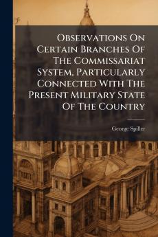 Observations On Certain Branches Of The Commissariat System Particularly Connected With The Present Military State Of The Country