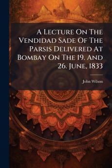 A Lecture On The Vendidad Sade Of The Parsis Delivered At Bombay On The 19. And 26. June 1833