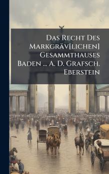 Das Recht Des MarkgrÃ¤v[lichen] Gesammthauses Baden ... A. D. Grafsch. Eberstein