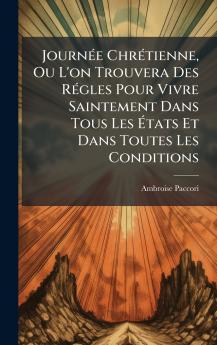JournÃ©e ChrÃ©tienne Ou L'on Trouvera Des RÃ©gles Pour Vivre Saintement Dans Tous Les Ãtats Et Dans Toutes Les Conditions