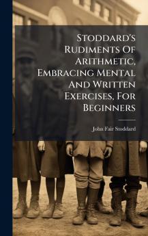 Stoddard's Rudiments Of Arithmetic Embracing Mental And Written Exercises For Beginners