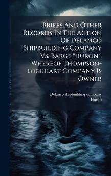 Briefs And Other Records In The Action Of Delanco Shipbuilding Company Vs. Barge huron Whereof Thompson-lockhart Company Is Owner